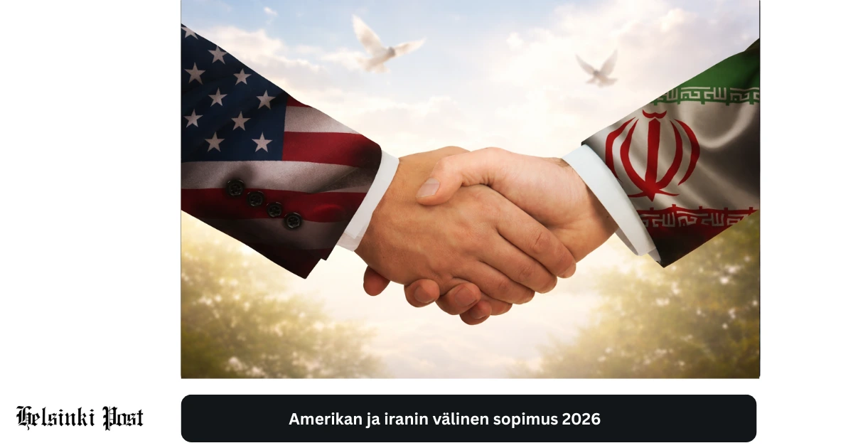 Amerikan ja Iranin välinen sopimus 2026 – analyysi suomalaisille